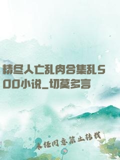 精尽人亡乱肉合集乱500小说