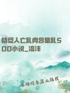精尽人亡乱肉合集乱500小说