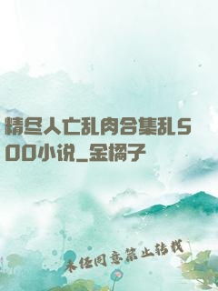 精尽人亡乱肉合集乱500小说