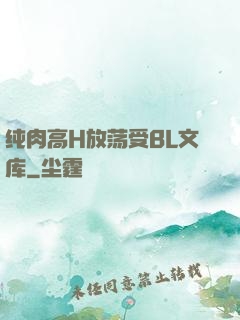 纯肉高H放荡受BL文库