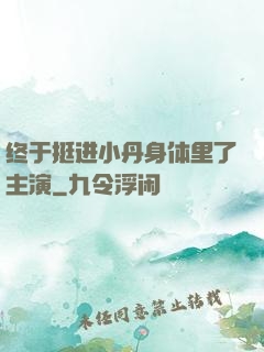 终于挺进小丹身体里了主演