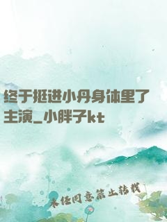 终于挺进小丹身体里了主演