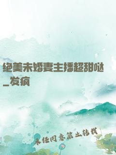 绝美未婚妻主播超甜哒