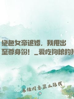 绝色女帝退婚，我甩出至尊身份！