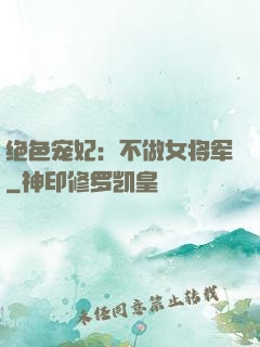 绝色宠妃：不做女将军