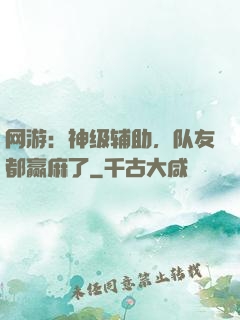 网游：神级辅助，队友都赢麻了