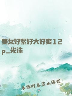 美女好紧好大好爽12p