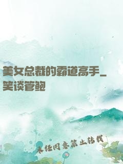 美女总裁的霸道高手