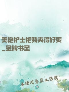 美艳护士把我夹得好爽