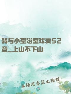 翁与小莹浴室欢爱52章