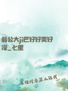 翁公大ji巴好好爽好深