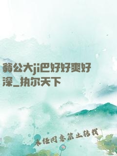 翁公大ji巴好好爽好深