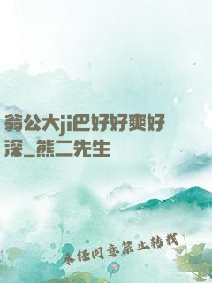 翁公大ji巴好好爽好深