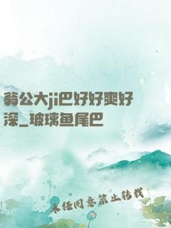 翁公大ji巴好好爽好深