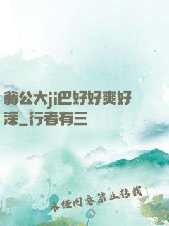 翁公大ji巴好好爽好深
