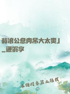 翁浪公息肉吊大太爽J