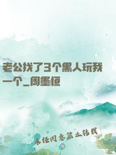 老公找了3个黑人玩我一个