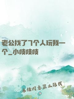 老公找了7个人玩我一个