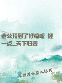 老公顶到了好痛嗯〜轻一点