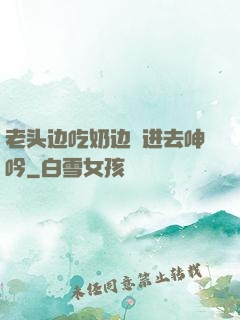 老头边吃奶边挵进去呻吟