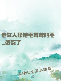老女人揉她毛茸茸的毛