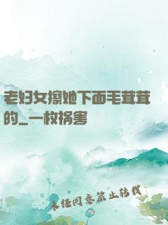 老妇女擦她下面毛茸茸的
