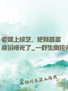 老婆上综艺，把我首富身份曝光了