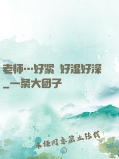 老师…好紧⋯好湿好深