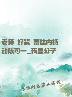 老师⋯好紧⋯蕾丝内裤动陈可一