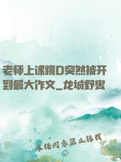 老师上课跳D突然被开到最大作文