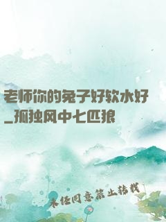 老师你的兔子好软水好