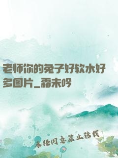 老师你的兔子好软水好多图片