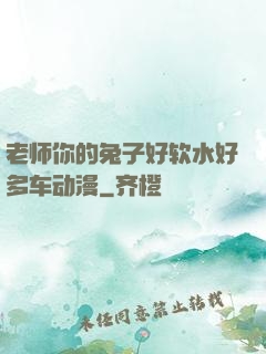 老师你的兔子好软水好多车动漫