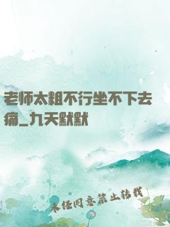 老师太粗不行坐不下去痛