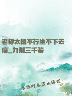 老师太粗不行坐不下去痛