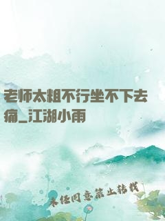 老师太粗不行坐不下去痛