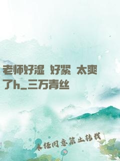 老师好湿⋯好紧⋯太爽了h