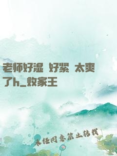 老师好湿⋯好紧⋯太爽了h