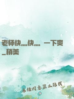 老师快灬快灬㖭一下爽