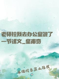 老师拉我去办公室做了一节课文