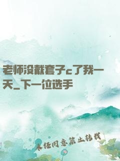 老师没戴套子c了我一天