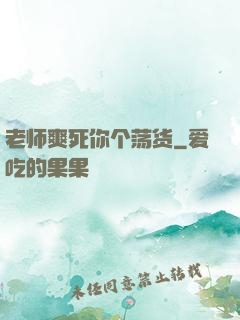 老师爽死你个荡货