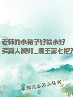 老师的小兔子好软水好多真人视频