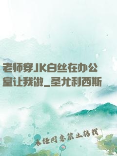 老师穿JK白丝在办公室让我做