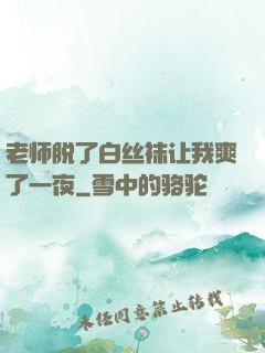 老师脱了白丝袜让我爽了一夜