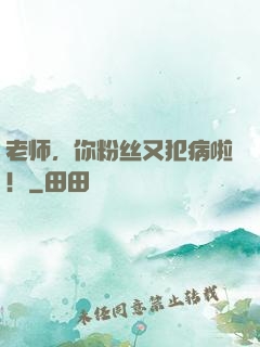 老师，你粉丝又犯病啦！