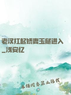 老汉扛起娇妻玉腿进入
