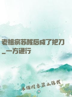 老祖宗苏醒后成了把刀