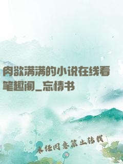 肉欲满满的小说在线看笔趣阁