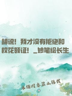 胡说！我才没有拒绝和校花领证！
